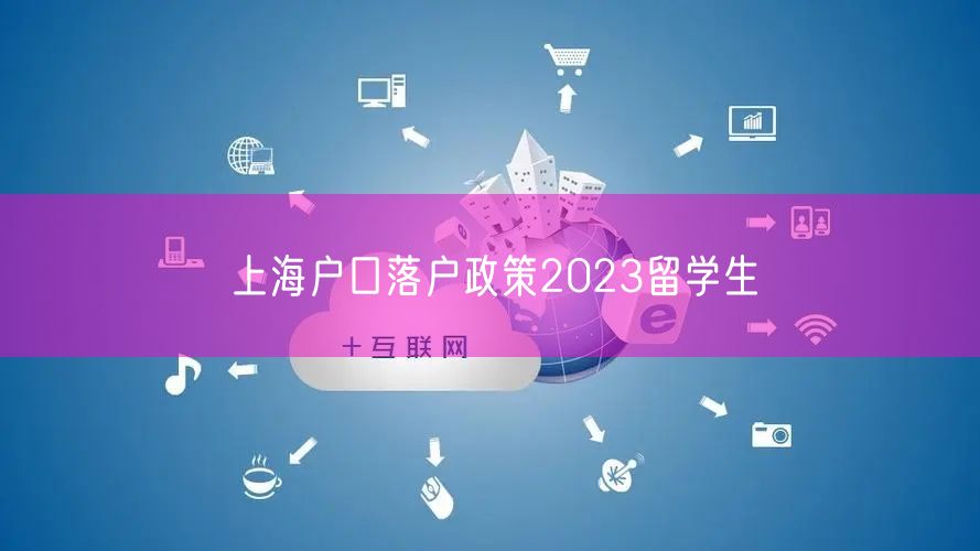 上海户口落户政策2023留学生