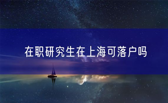 在职研究生在上海可落户吗