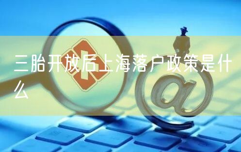 三胎开放后上海落户政策是什么