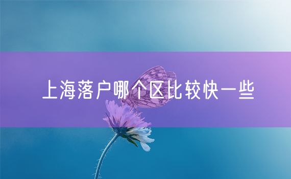 上海落户哪个区比较快一些