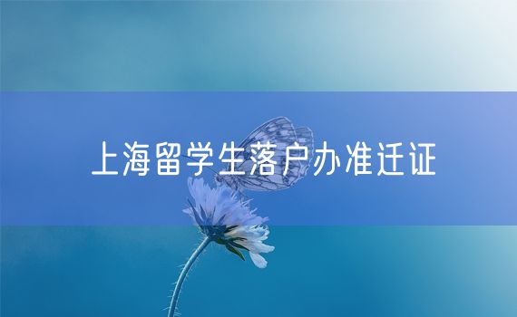 上海留学生落户办准迁证