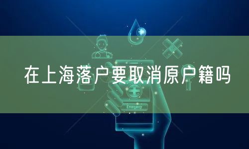 在上海落户要取消原户籍吗