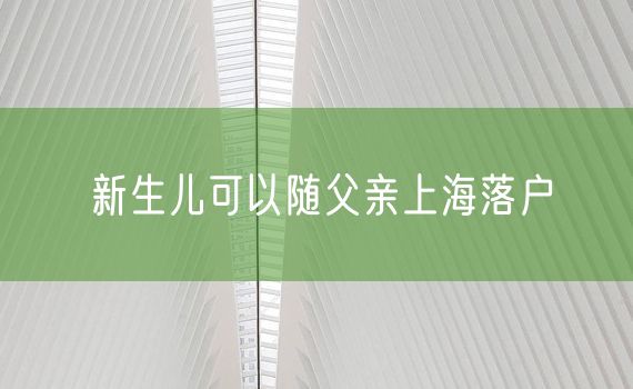 新生儿可以随父亲上海落户