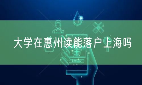 大学在惠州读能落户上海吗