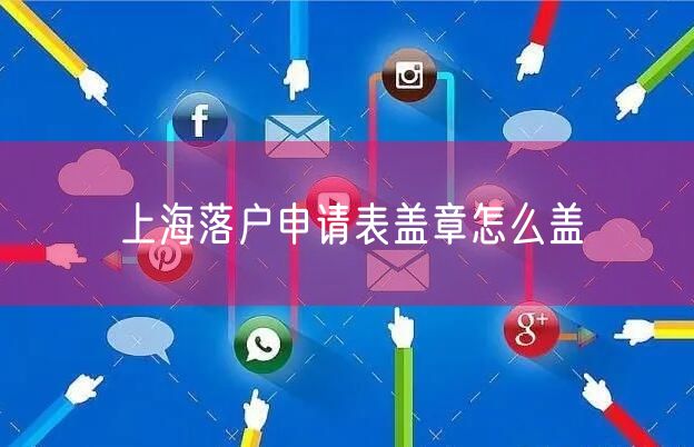 上海落户申请表盖章怎么盖