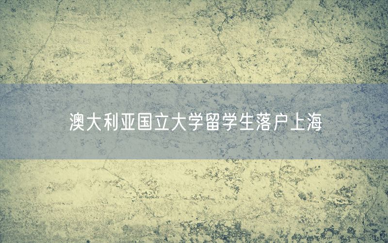 澳大利亚国立大学留学生落户上海