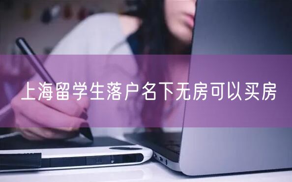 上海留学生落户名下无房可以买房