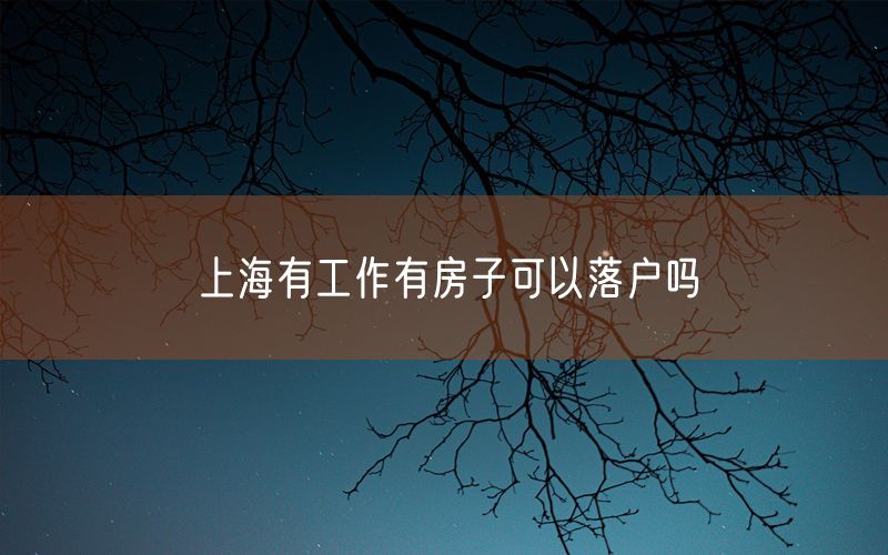 上海有工作有房子可以落户吗