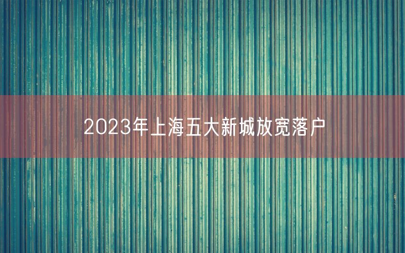 2023年上海五大新城放宽落户