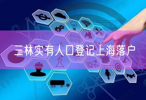 三林实有人口登记上海落户