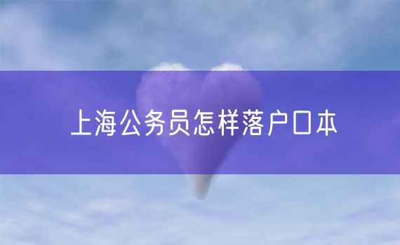 上海公务员怎样落户口本