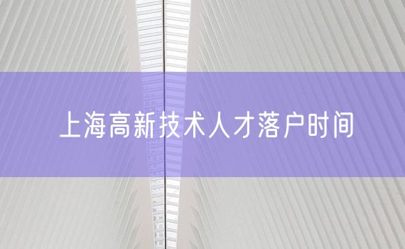 上海高新技术人才落户时间