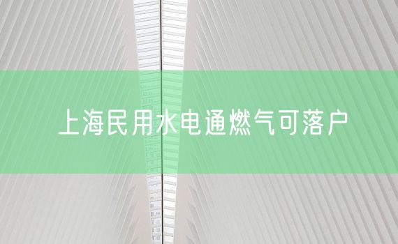 上海民用水电通燃气可落户