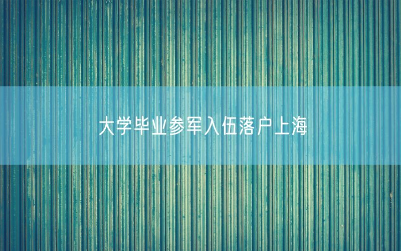 大学毕业参军入伍落户上海