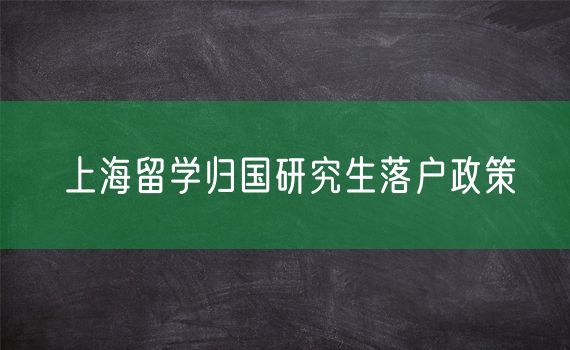 上海留学归国研究生落户政策