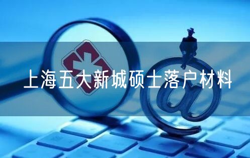 上海五大新城硕士落户材料