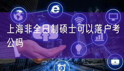 上海非全日制硕士可以落户考公吗