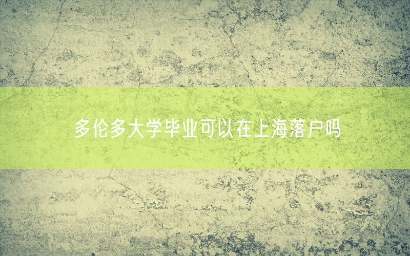 多伦多大学毕业可以在上海落户吗