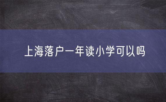 上海落户一年读小学可以吗