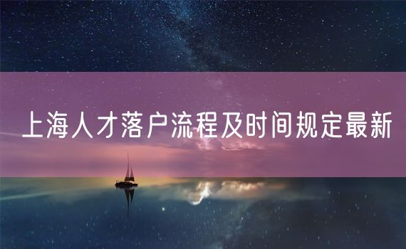 上海人才落户流程及时间规定最新