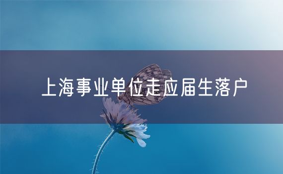 上海事业单位走应届生落户