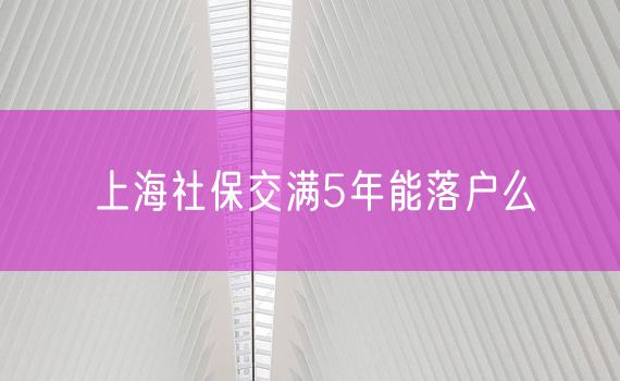 上海社保交满5年能落户么