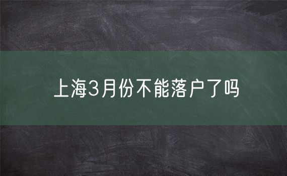 上海3月份不能落户了吗