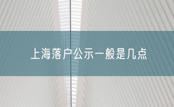 上海落户公示一般是几点