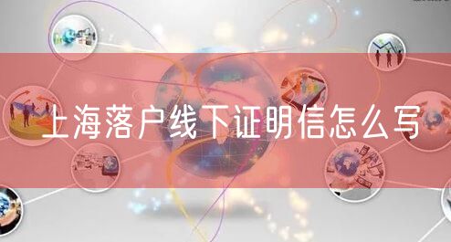 上海落户线下证明信怎么写