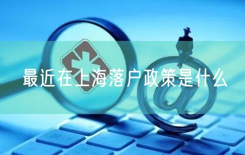 最近在上海落户政策是什么