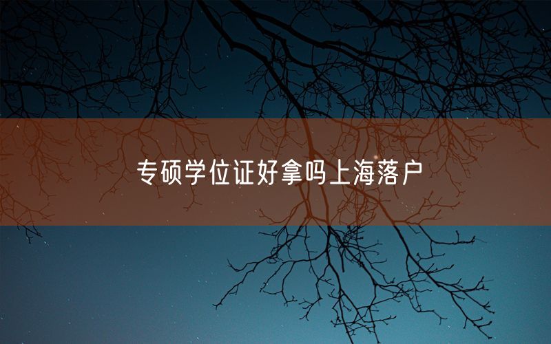 专硕学位证好拿吗上海落户