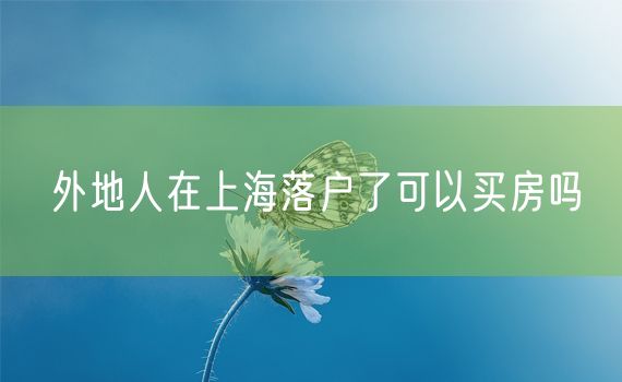 外地人在上海落户了可以买房吗