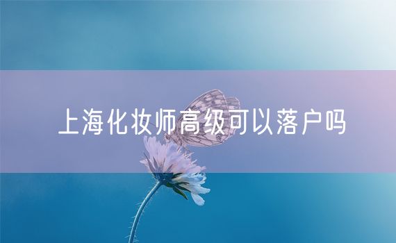 上海化妆师高级可以落户吗