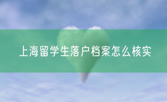 上海留学生落户档案怎么核实