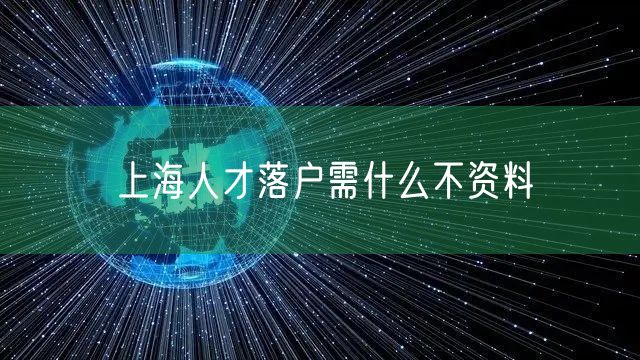 上海人才落户需什么不资料