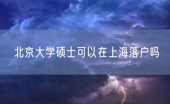 北京大学硕士可以在上海落户吗