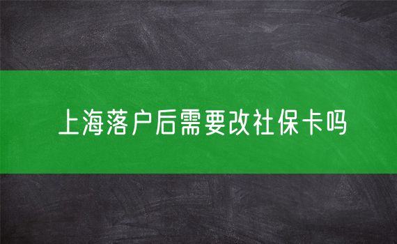 上海落户后需要改社保卡吗