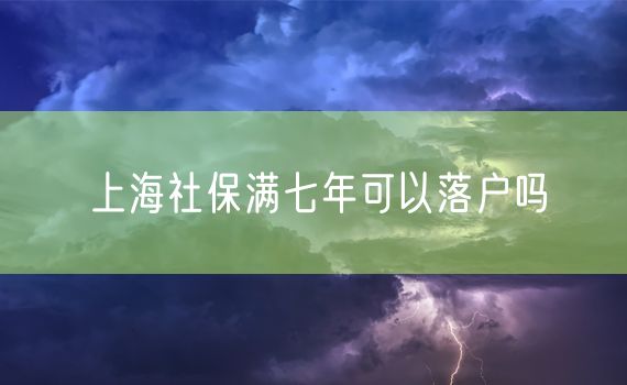 上海社保满七年可以落户吗