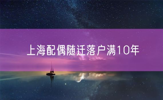 上海配偶随迁落户满10年