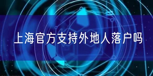 上海官方支持外地人落户吗