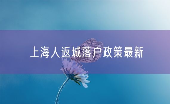 上海人返城落户政策最新