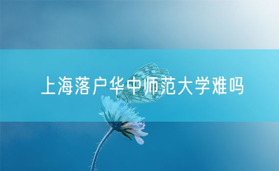 上海落户华中师范大学难吗