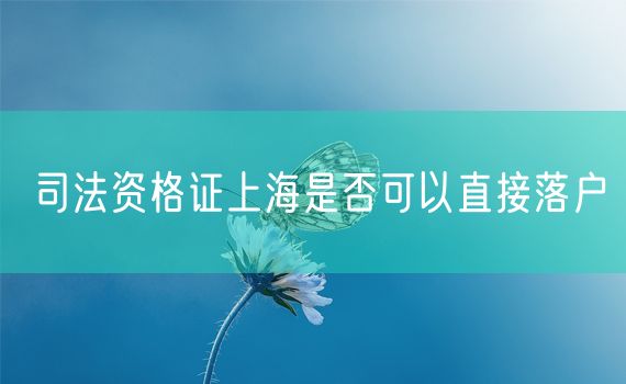 司法资格证上海是否可以直接落户