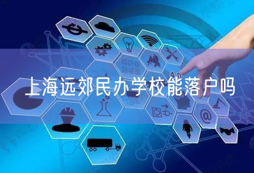 上海远郊民办学校能落户吗