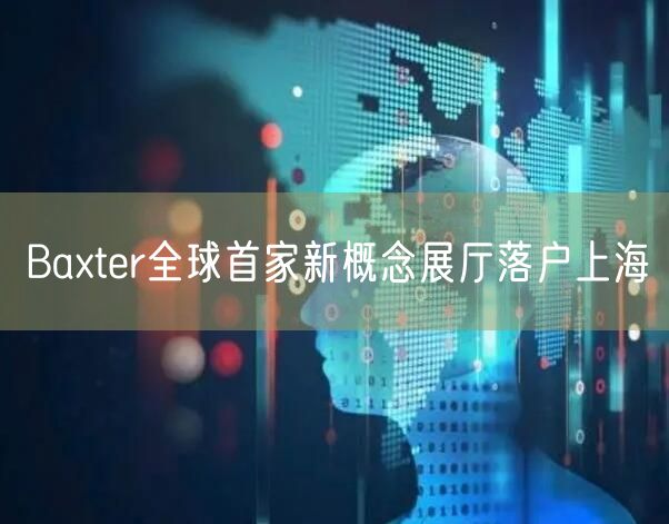 Baxter全球首家新概念展厅落户上海