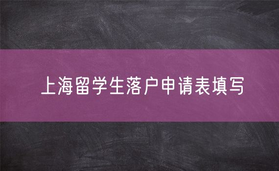 上海留学生落户申请表填写