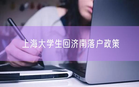 上海大学生回济南落户政策