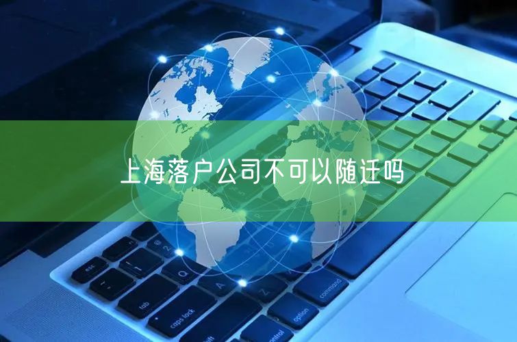 上海落户公司不可以随迁吗