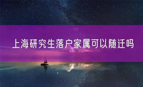 上海研究生落户家属可以随迁吗