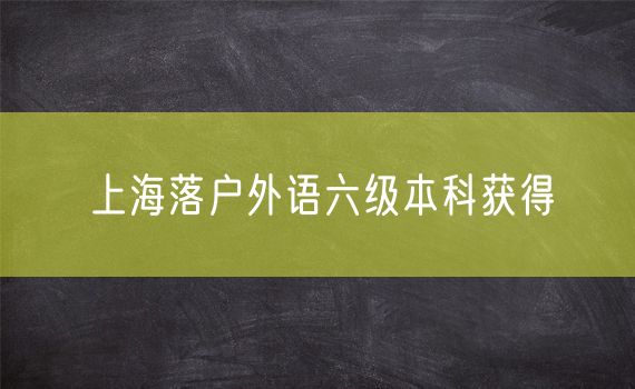 上海落户外语六级本科获得